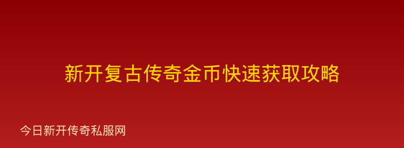 新开复古传奇金币快速获取攻略