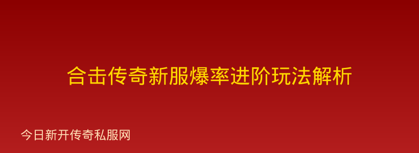 合击传奇新服爆率进阶玩法解析