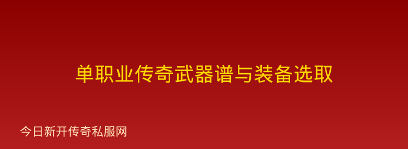 单职业传奇武器谱与装备选取